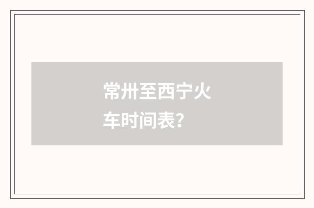 常卅至西宁火车时间表？