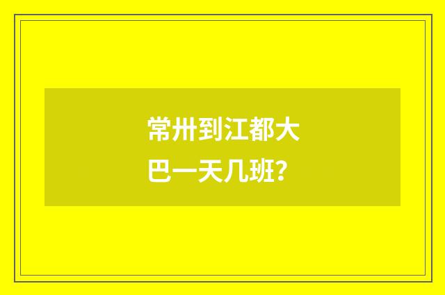 常卅到江都大巴一天几班?