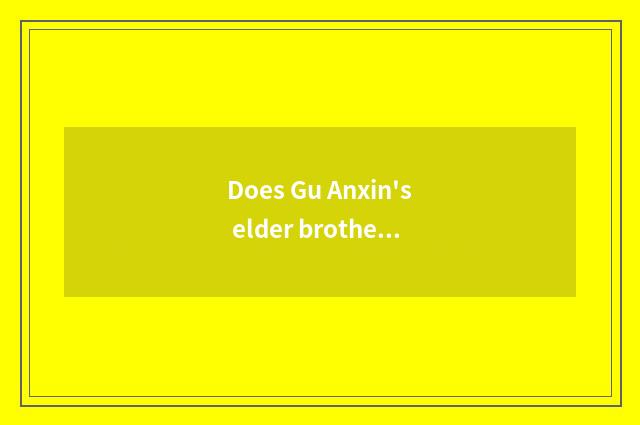 Does Gu Anxin's elder brother like Gu Anxin?