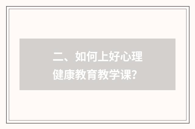 二、如何上好心理健康教育教学课？