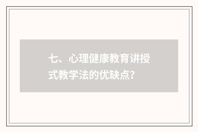 七、心理健康教育讲授式教学法的优缺点？