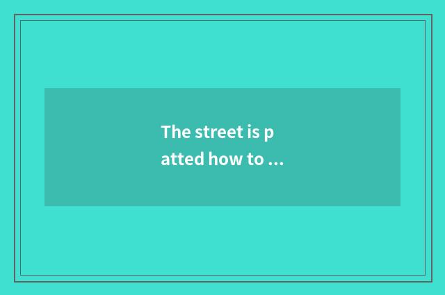 The street is patted how to say with English. Does everybody feel do a street to