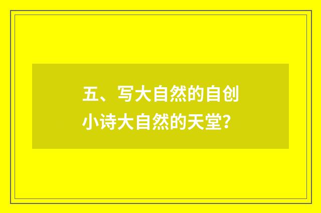 五、写大自然的自创小诗大自然的天堂?