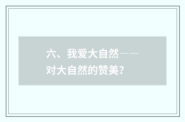 六、我爱大自然――对大自然的赞美？