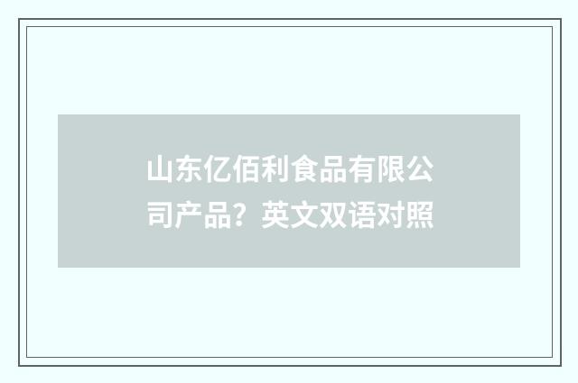 山东亿佰利食品有限公司产品？英文双语对照
