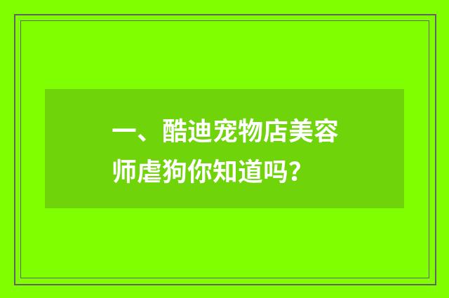 一、酷迪宠物店美容师虐狗你知道吗？