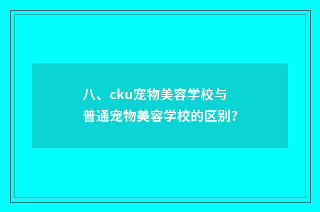 八、cku宠物美容学校与普通宠物美容学校的区别？