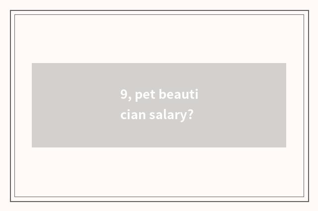 9, pet beautician salary?