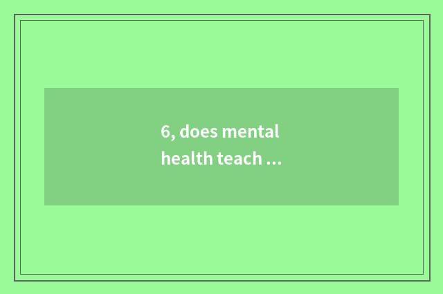 6, does mental health teach knowledge?