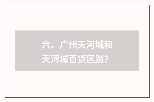 六、广州天河城和天河城百货区别?