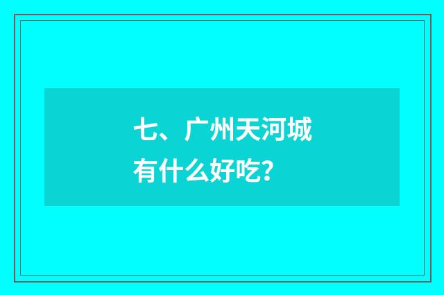 七、广州天河城有什么好吃？