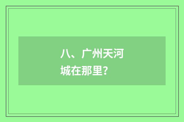 八、广州天河城在那里？