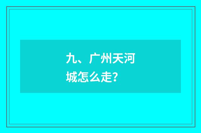 九、广州天河城怎么走？
