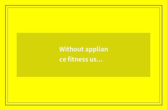 Without appliance fitness useful?