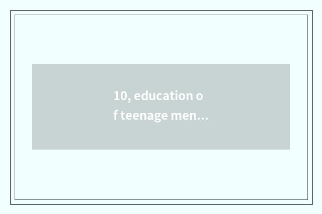 10, education of teenage mental health?