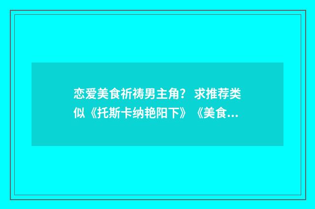 恋爱美食祈祷男主角？ 求推荐类似《托斯卡纳艳阳下》《美食祈祷和恋爱》这样的电影？英文双语对照