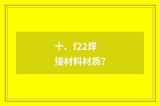 十、f22焊接材料材质？