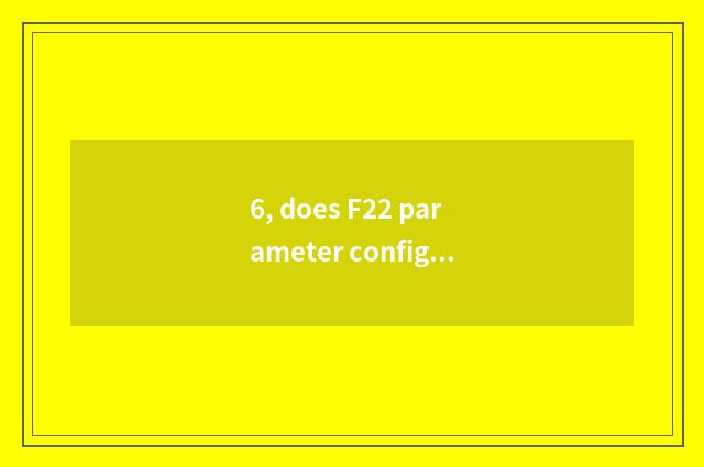 6, does F22 parameter configure detailed solution?