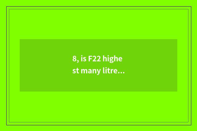 8, is F22 highest many litres tall?