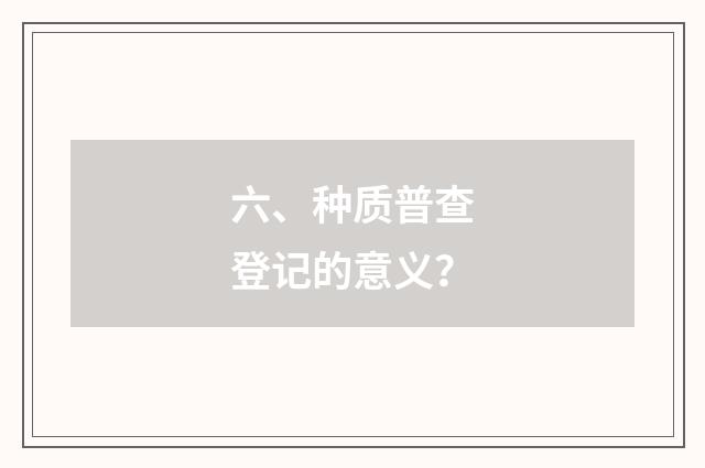 六、种质普查登记的意义?