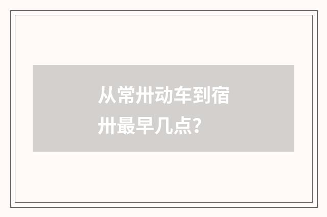 从常卅动车到宿卅最早几点？