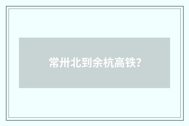 常卅北到余杭高铁？
