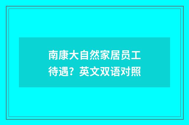 南康大自然家居员工待遇?英文双语对照