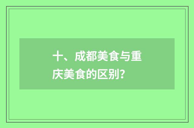 十、成都美食与重庆美食的区别?