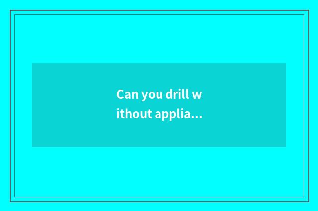 Can you drill without appliance fitness what degree?