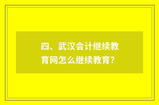 四、武汉会计继续教育网怎么继续教育？