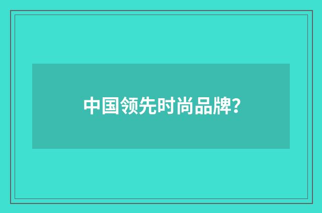 中国领先时尚品牌？