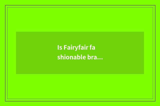 Is Fairyfair fashionable brand?