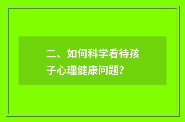 二、如何科学看待孩子心理健康问题?