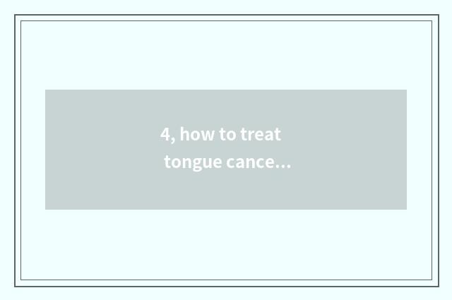 4, how to treat tongue cancer problem effectively?