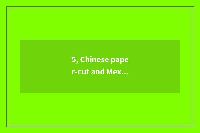 5, Chinese paper-cut and Mexican paper-cut distinction?