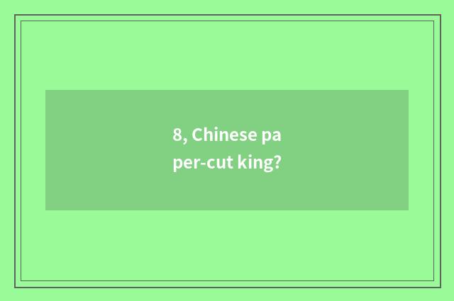 8, Chinese paper-cut king?