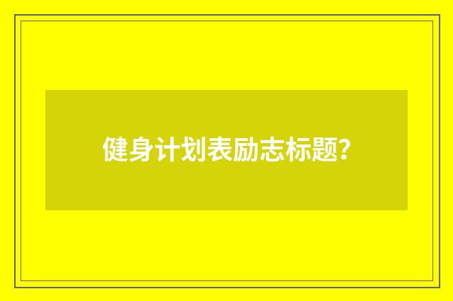 健身计划表励志标题?