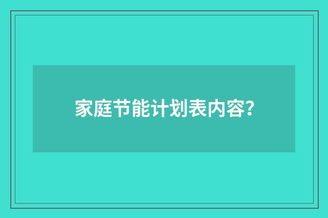 家庭节能计划表内容？