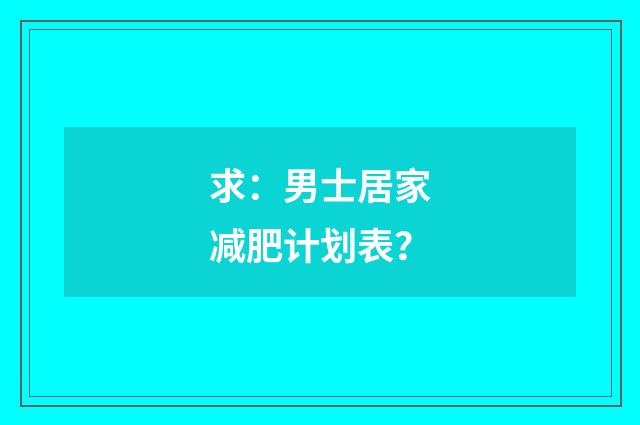 求：男士居家减肥计划表？