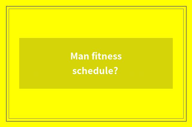 Man fitness schedule?