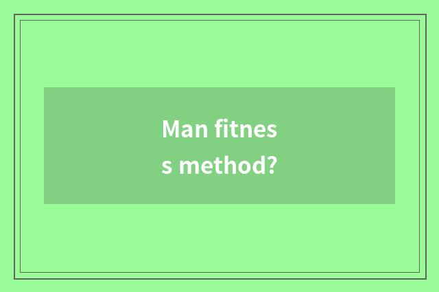 Man fitness method?