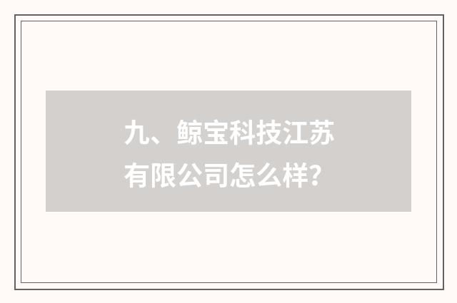 九、鲸宝科技江苏有限公司怎么样?