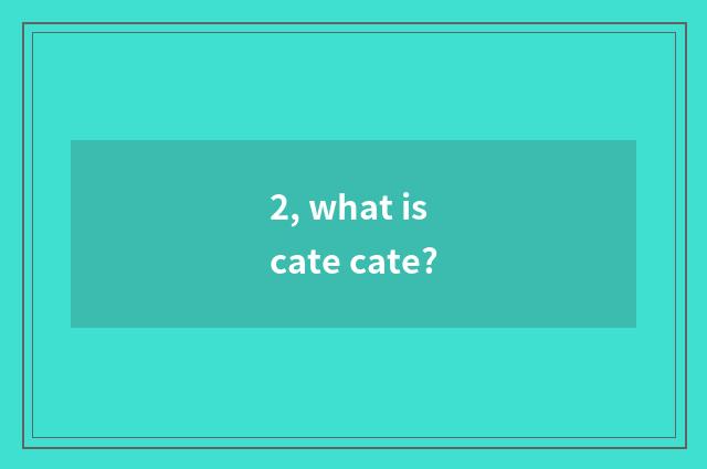 2, what is cate cate?