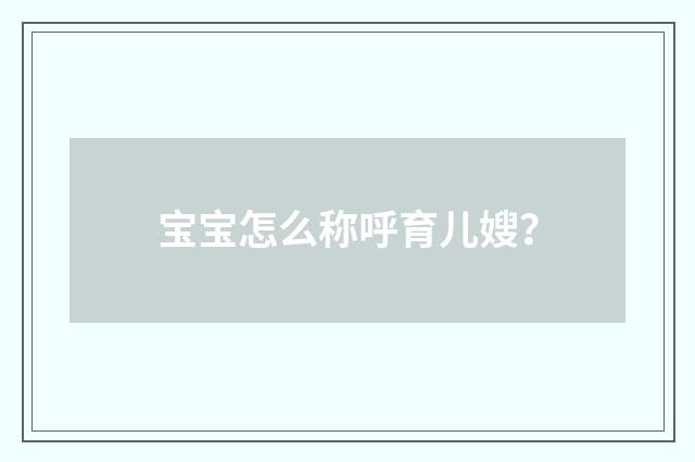 宝宝怎么称呼育儿嫂？