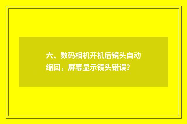 六、数码相机开机后镜头自动缩回，屏幕显示镜头错误？