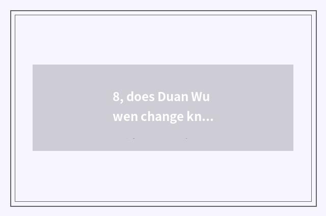 8, does Duan Wuwen change knowledge?