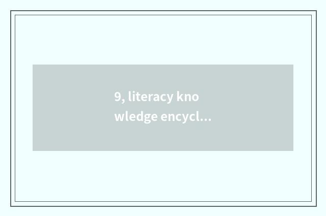 9, literacy knowledge encyclopedia?
