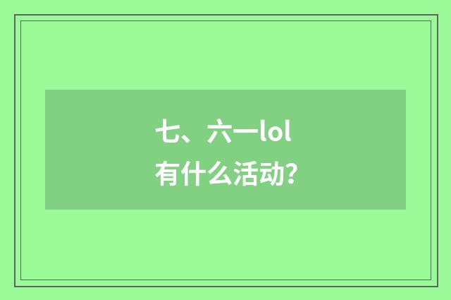 七、六一lol有什么活动？