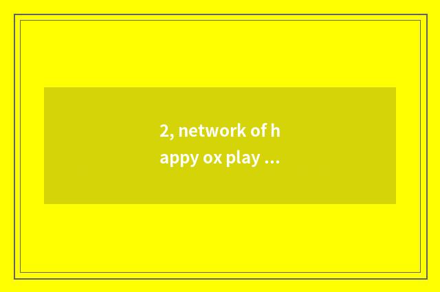 2, network of happy ox play how?
