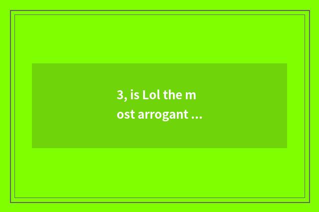 3, is Lol the most arrogant profession?
